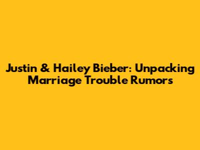 Justin & Hailey Bieber: Unpacking Marriage Trouble Rumors