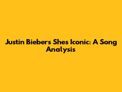 Justin Bieber's 'She's Iconic': A Song Analysis