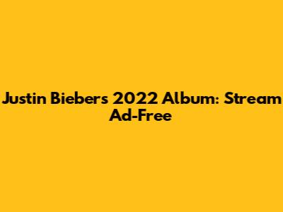 Justin Bieber's 2022 Album: Stream Ad-Free