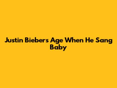 Justin Bieber's Age When He Sang 'Baby'