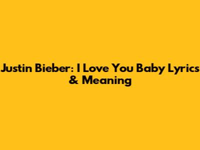 Justin Bieber: "I Love You Baby" Lyrics & Meaning
