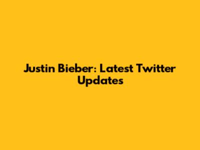 Justin Bieber: Latest Twitter Updates
