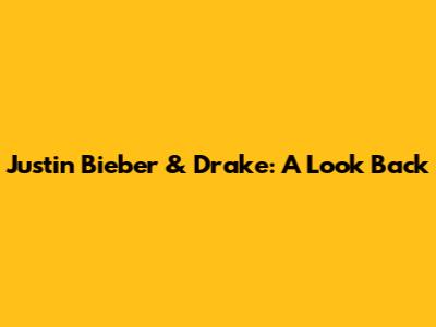 Justin Bieber & Drake: A Look Back