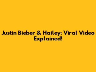 Justin Bieber & Hailey: Viral Video Explained!