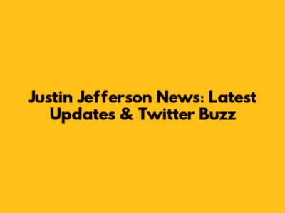 Justin Jefferson News: Latest Updates & Twitter Buzz