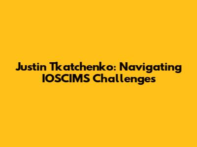 Justin Tkatchenko: Navigating IOSCIMS Challenges