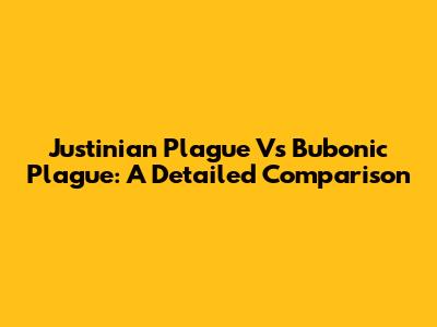 Justinian Plague Vs Bubonic Plague: A Detailed Comparison