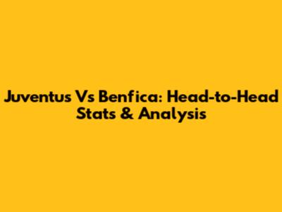 Juventus Vs Benfica: Head-to-Head Stats & Analysis
