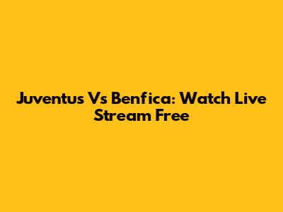 Juventus Vs Benfica: Watch Live Stream Free