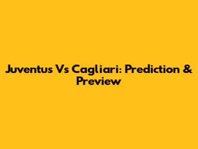 Juventus Vs Cagliari: Prediction & Preview