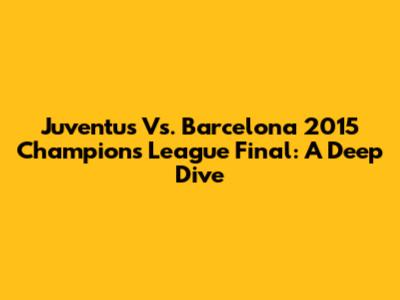 Juventus Vs. Barcelona 2015 Champions League Final: A Deep Dive