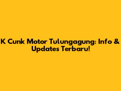 K Cunk Motor Tulungagung: Info & Updates Terbaru!