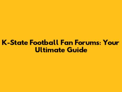 K-State Football Fan Forums: Your Ultimate Guide