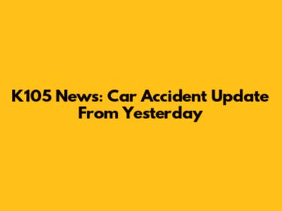 K105 News: Car Accident Update From Yesterday