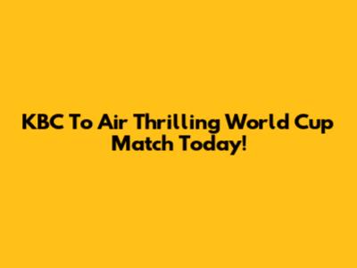 KBC To Air Thrilling World Cup Match Today!