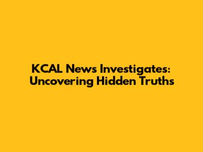 KCAL News Investigates: Uncovering Hidden Truths