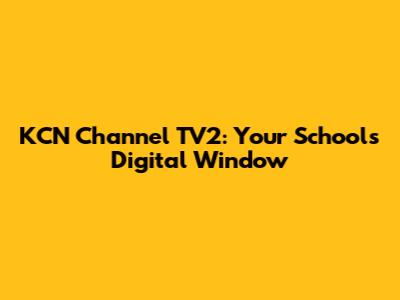 KCN Channel TV2: Your School's Digital Window