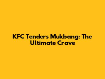 KFC Tenders Mukbang: The Ultimate Crave