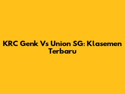 KRC Genk Vs Union SG: Klasemen Terbaru