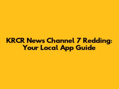 KRCR News Channel 7 Redding: Your Local App Guide