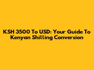 KSH 3500 To USD: Your Guide To Kenyan Shilling Conversion