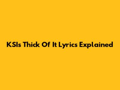 KSI's "Thick Of It" Lyrics Explained