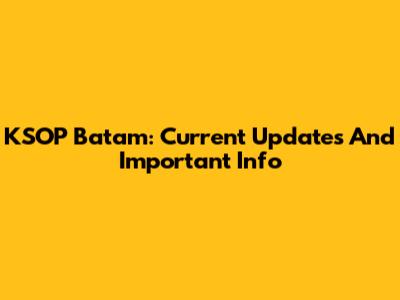 KSOP Batam: Current Updates And Important Info