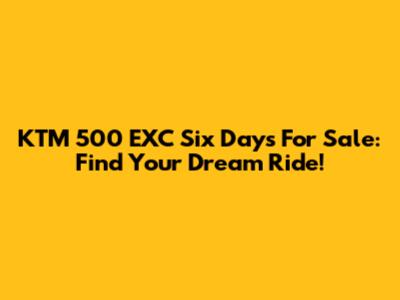 KTM 500 EXC Six Days For Sale: Find Your Dream Ride!