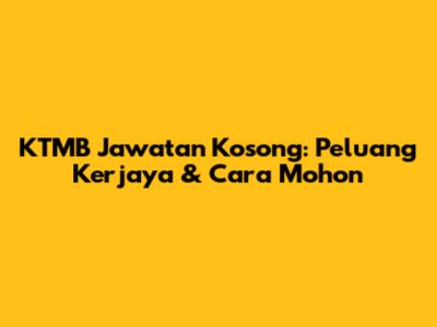 KTMB Jawatan Kosong: Peluang Kerjaya & Cara Mohon