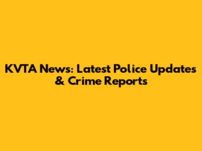 KVTA News: Latest Police Updates & Crime Reports