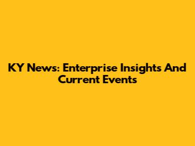KY News: Enterprise Insights And Current Events