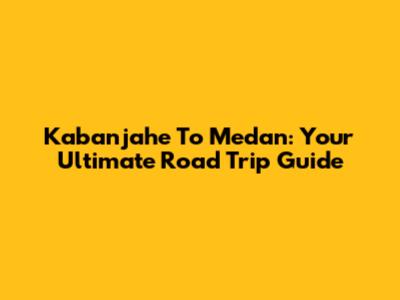 Kabanjahe To Medan: Your Ultimate Road Trip Guide
