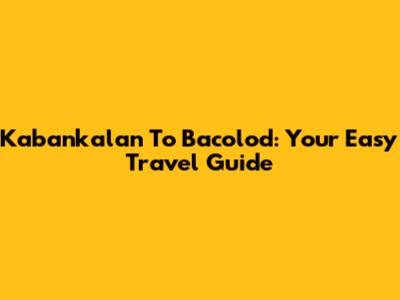 Kabankalan To Bacolod: Your Easy Travel Guide