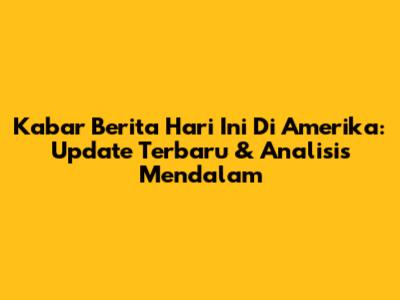Kabar Berita Hari Ini Di Amerika: Update Terbaru & Analisis Mendalam