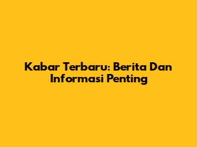 Kabar Terbaru: Berita Dan Informasi Penting