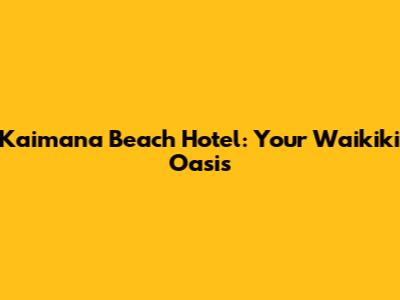 Kaimana Beach Hotel: Your Waikiki Oasis
