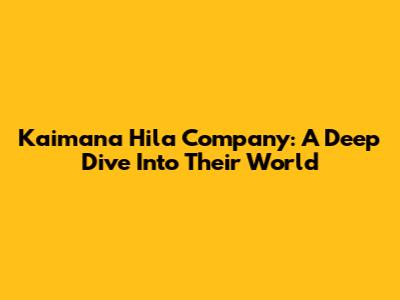 Kaimana Hila Company: A Deep Dive Into Their World