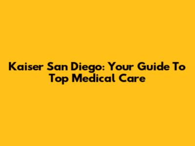 Kaiser San Diego: Your Guide To Top Medical Care