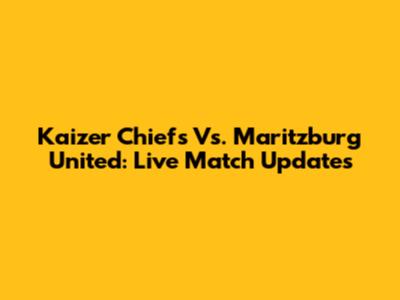 Kaizer Chiefs Vs. Maritzburg United: Live Match Updates