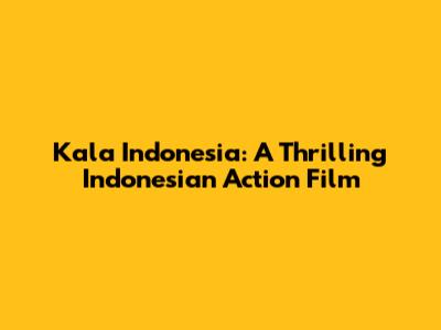 Kala Indonesia: A Thrilling Indonesian Action Film