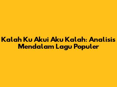 Kalah Ku Akui Aku Kalah: Analisis Mendalam Lagu Populer
