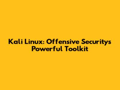 Kali Linux: Offensive Security's Powerful Toolkit