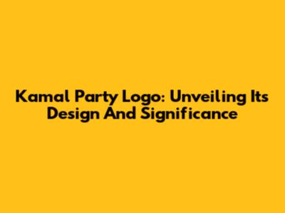 Kamal Party Logo: Unveiling Its Design And Significance