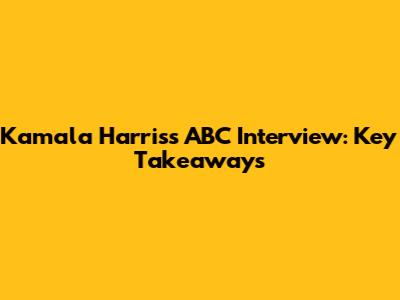 Kamala Harris's ABC Interview: Key Takeaways