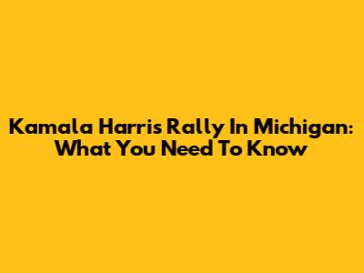 Kamala Harris Rally In Michigan: What You Need To Know