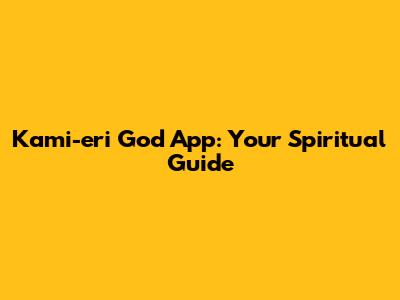 Kami-eri God App: Your Spiritual Guide