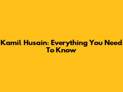 Kamil Husain: Everything You Need To Know
