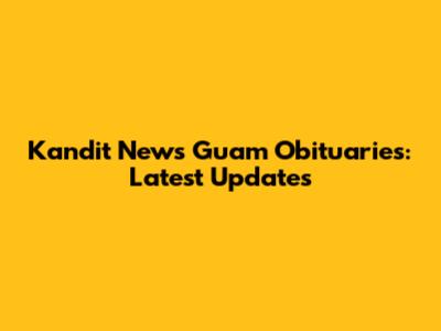 Kandit News Guam Obituaries: Latest Updates