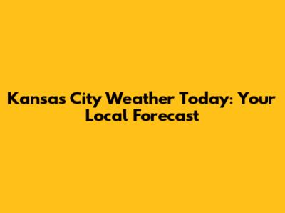 Kansas City Weather Today: Your Local Forecast