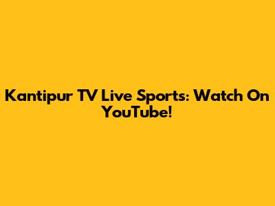Kantipur TV Live Sports: Watch On YouTube!